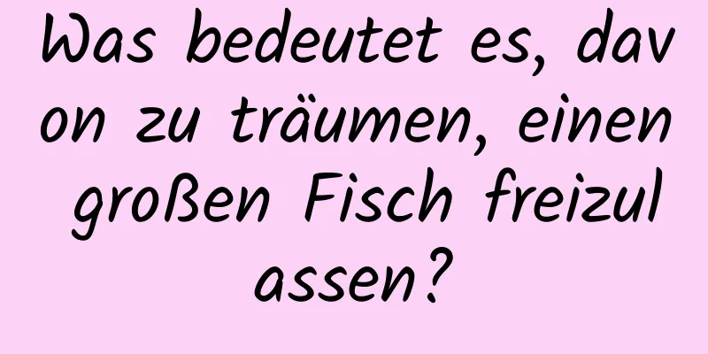 Was bedeutet es, davon zu träumen, einen großen Fisch freizulassen?