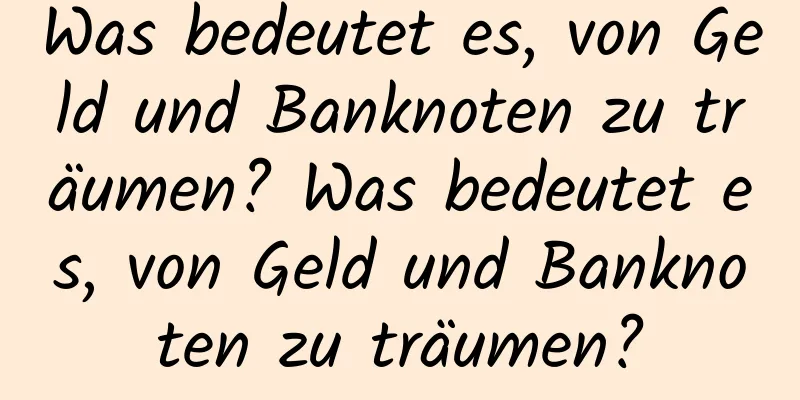 Was bedeutet es, von Geld und Banknoten zu träumen? Was bedeutet es, von Geld und Banknoten zu träumen?