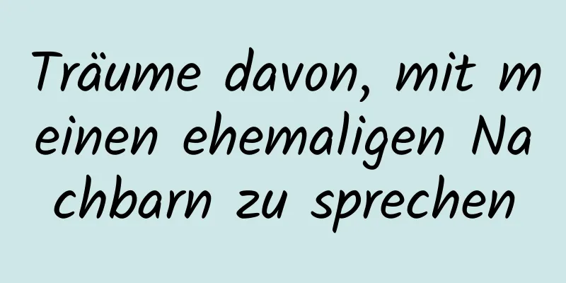 Träume davon, mit meinen ehemaligen Nachbarn zu sprechen