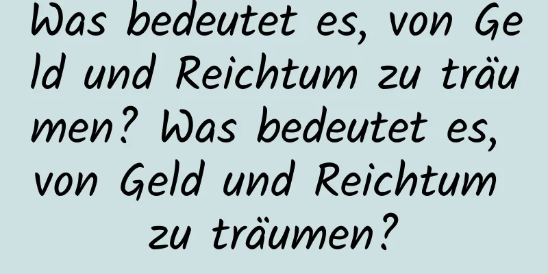 Was bedeutet es, von Geld und Reichtum zu träumen? Was bedeutet es, von Geld und Reichtum zu träumen?