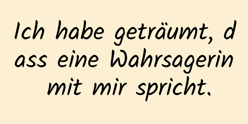 Ich habe geträumt, dass eine Wahrsagerin mit mir spricht.