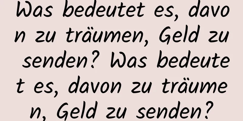 Was bedeutet es, davon zu träumen, Geld zu senden? Was bedeutet es, davon zu träumen, Geld zu senden?