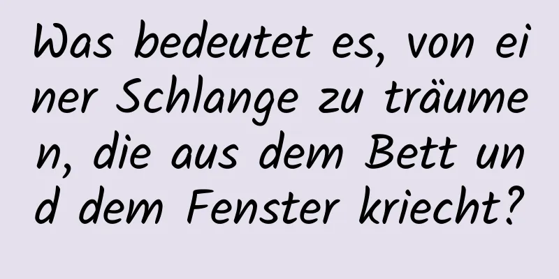 Was bedeutet es, von einer Schlange zu träumen, die aus dem Bett und dem Fenster kriecht?