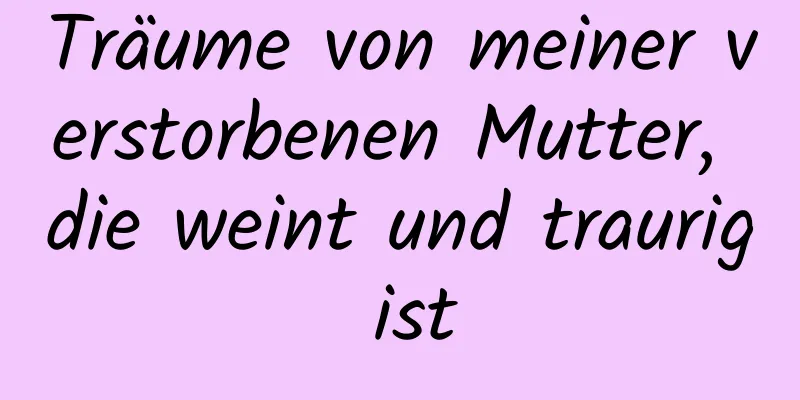 Träume von meiner verstorbenen Mutter, die weint und traurig ist