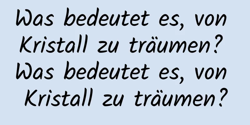 Was bedeutet es, von Kristall zu träumen? Was bedeutet es, von Kristall zu träumen?