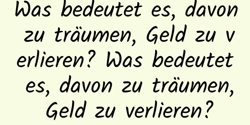 Was bedeutet es, davon zu träumen, Geld zu verlieren? Was bedeutet es, davon zu träumen, Geld zu verlieren?