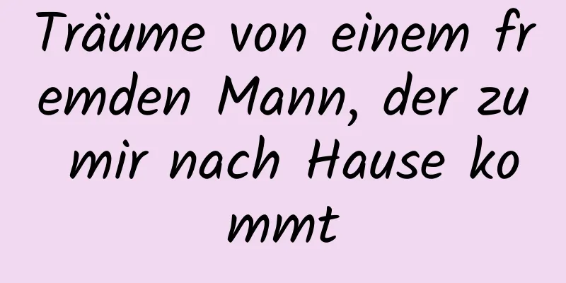 Träume von einem fremden Mann, der zu mir nach Hause kommt