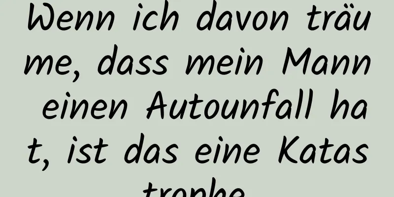 Wenn ich davon träume, dass mein Mann einen Autounfall hat, ist das eine Katastrophe.