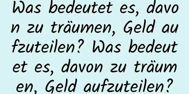 Was bedeutet es, davon zu träumen, Geld aufzuteilen? Was bedeutet es, davon zu träumen, Geld aufzuteilen?