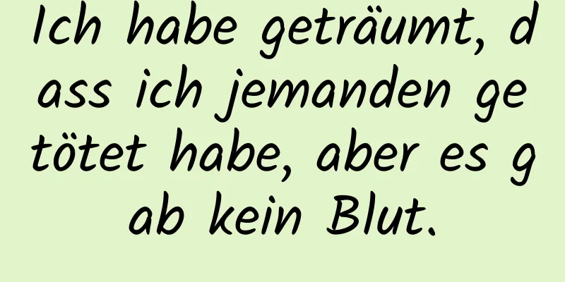 Ich habe geträumt, dass ich jemanden getötet habe, aber es gab kein Blut.