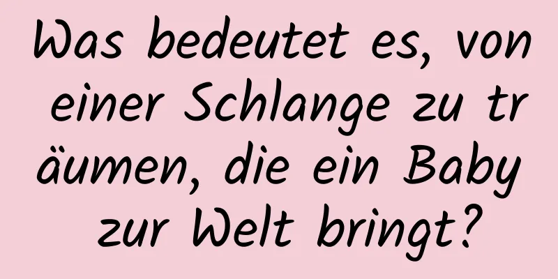 Was bedeutet es, von einer Schlange zu träumen, die ein Baby zur Welt bringt?