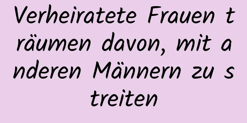 Verheiratete Frauen träumen davon, mit anderen Männern zu streiten