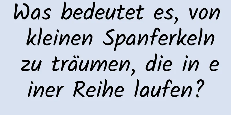 Was bedeutet es, von kleinen Spanferkeln zu träumen, die in einer Reihe laufen?