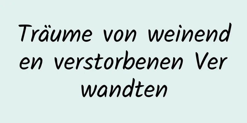 Träume von weinenden verstorbenen Verwandten