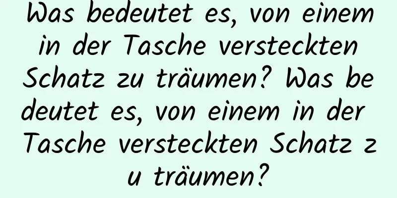 Was bedeutet es, von einem in der Tasche versteckten Schatz zu träumen? Was bedeutet es, von einem in der Tasche versteckten Schatz zu träumen?