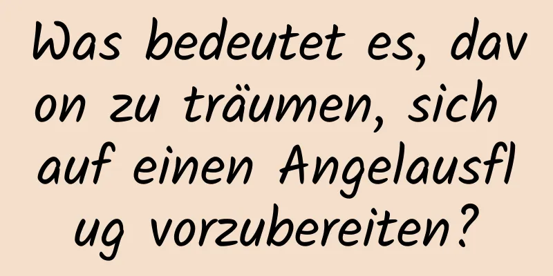 Was bedeutet es, davon zu träumen, sich auf einen Angelausflug vorzubereiten?