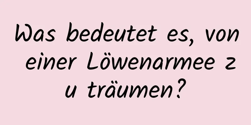 Was bedeutet es, von einer Löwenarmee zu träumen?