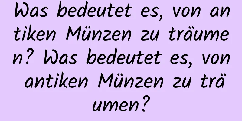 Was bedeutet es, von antiken Münzen zu träumen? Was bedeutet es, von antiken Münzen zu träumen?