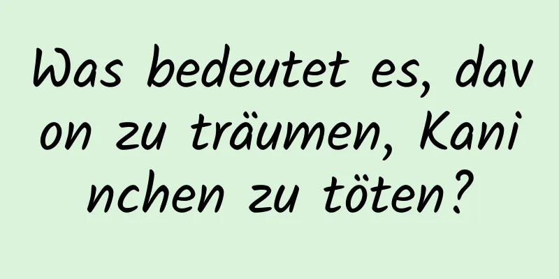 Was bedeutet es, davon zu träumen, Kaninchen zu töten?