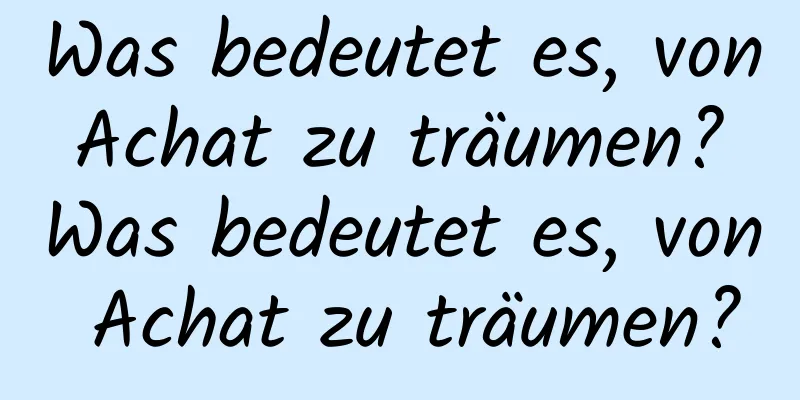 Was bedeutet es, von Achat zu träumen? Was bedeutet es, von Achat zu träumen?