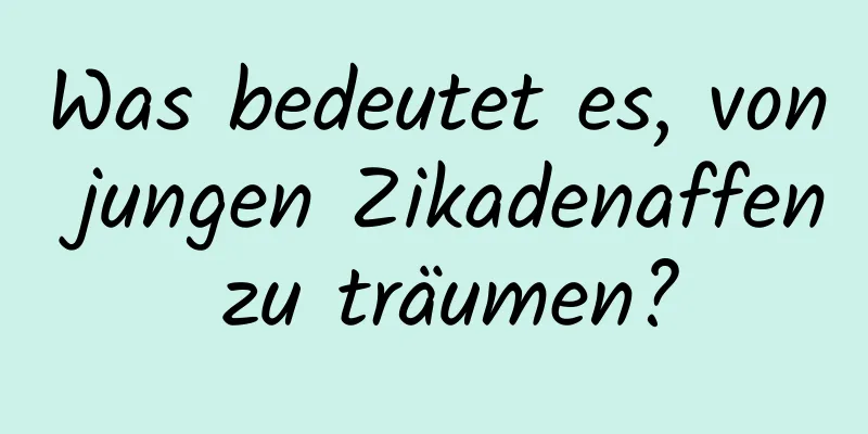 Was bedeutet es, von jungen Zikadenaffen zu träumen?