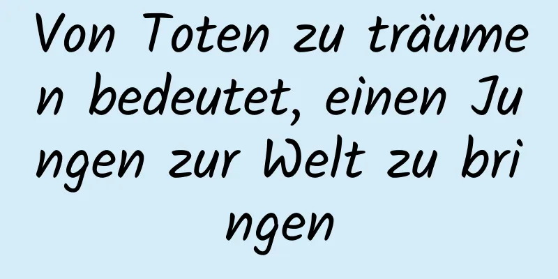 Von Toten zu träumen bedeutet, einen Jungen zur Welt zu bringen