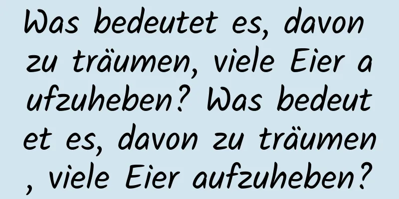 Was bedeutet es, davon zu träumen, viele Eier aufzuheben? Was bedeutet es, davon zu träumen, viele Eier aufzuheben?