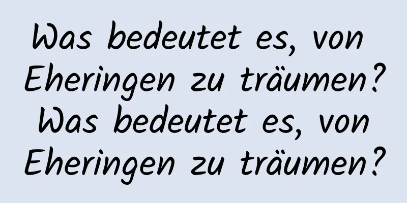 Was bedeutet es, von Eheringen zu träumen? Was bedeutet es, von Eheringen zu träumen?