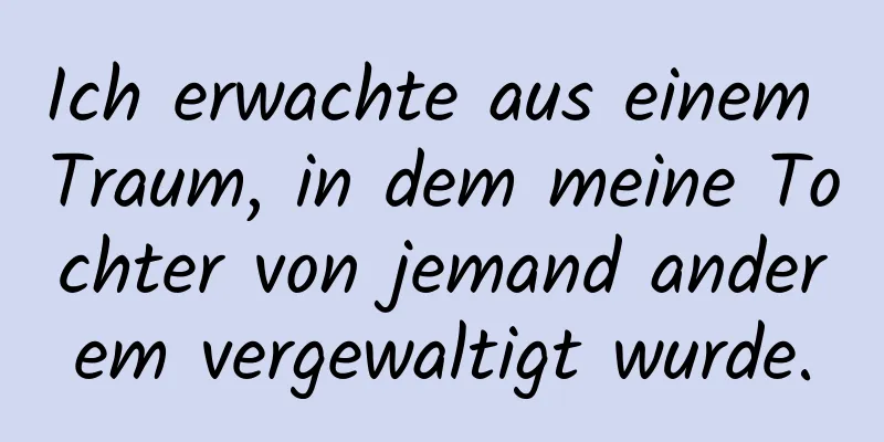 Ich erwachte aus einem Traum, in dem meine Tochter von jemand anderem vergewaltigt wurde.