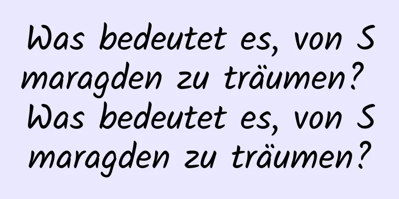 Was bedeutet es, von Smaragden zu träumen? Was bedeutet es, von Smaragden zu träumen?