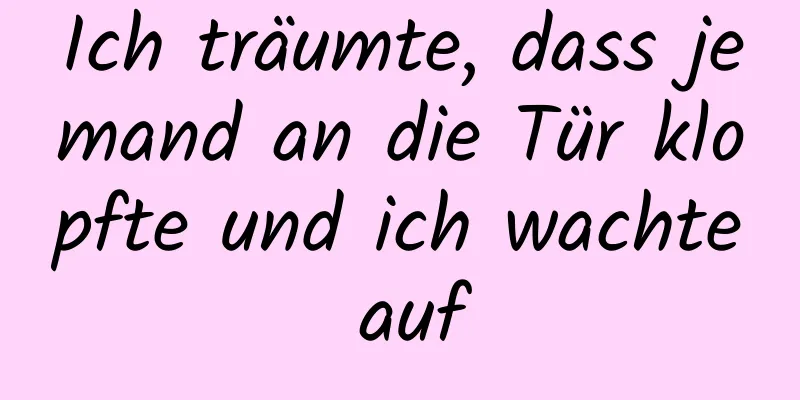 Ich träumte, dass jemand an die Tür klopfte und ich wachte auf