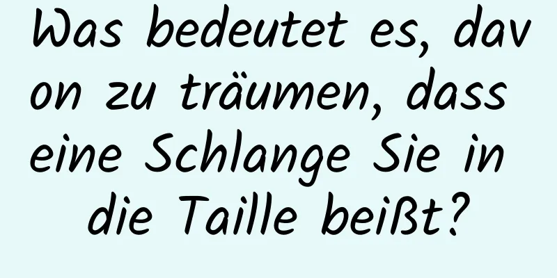 Was bedeutet es, davon zu träumen, dass eine Schlange Sie in die Taille beißt?