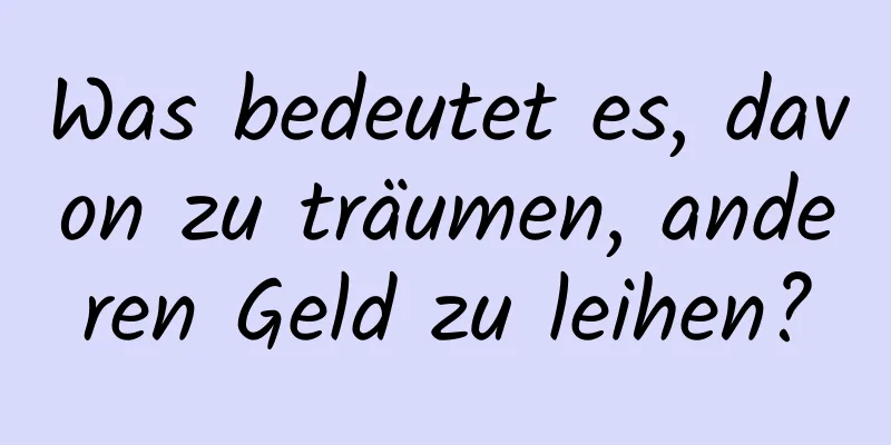 Was bedeutet es, davon zu träumen, anderen Geld zu leihen?