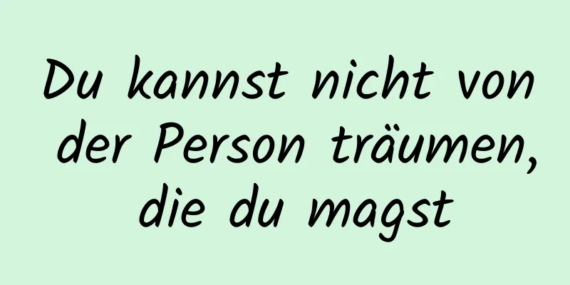 Du kannst nicht von der Person träumen, die du magst