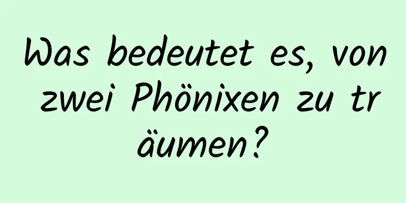 Was bedeutet es, von zwei Phönixen zu träumen?