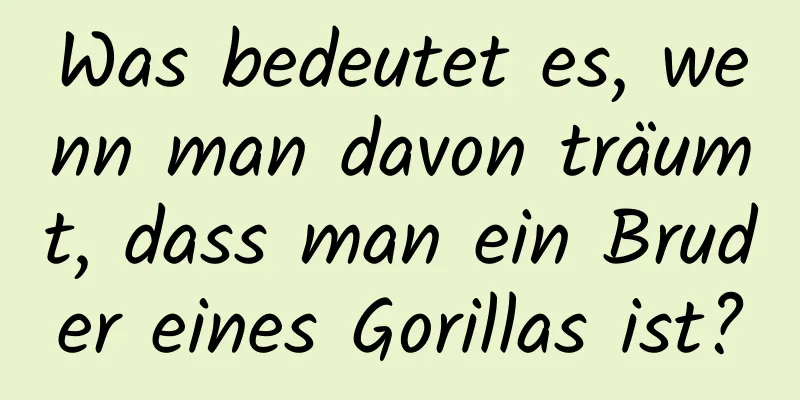 Was bedeutet es, wenn man davon träumt, dass man ein Bruder eines Gorillas ist?