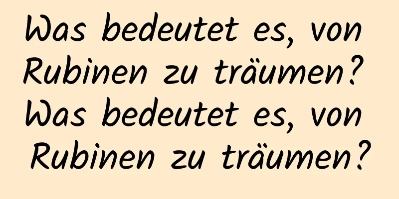 Was bedeutet es, von Rubinen zu träumen? Was bedeutet es, von Rubinen zu träumen?