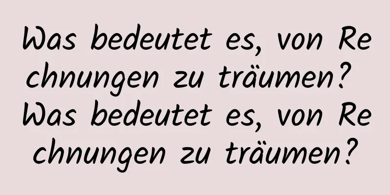 Was bedeutet es, von Rechnungen zu träumen? Was bedeutet es, von Rechnungen zu träumen?