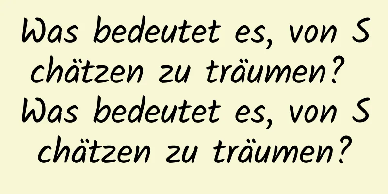 Was bedeutet es, von Schätzen zu träumen? Was bedeutet es, von Schätzen zu träumen?