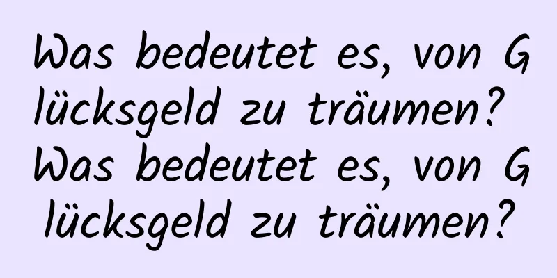 Was bedeutet es, von Glücksgeld zu träumen? Was bedeutet es, von Glücksgeld zu träumen?