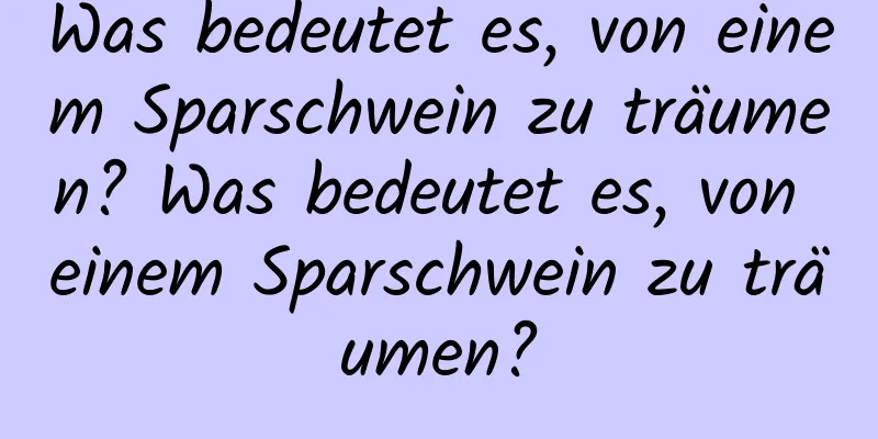 Was bedeutet es, von einem Sparschwein zu träumen? Was bedeutet es, von einem Sparschwein zu träumen?