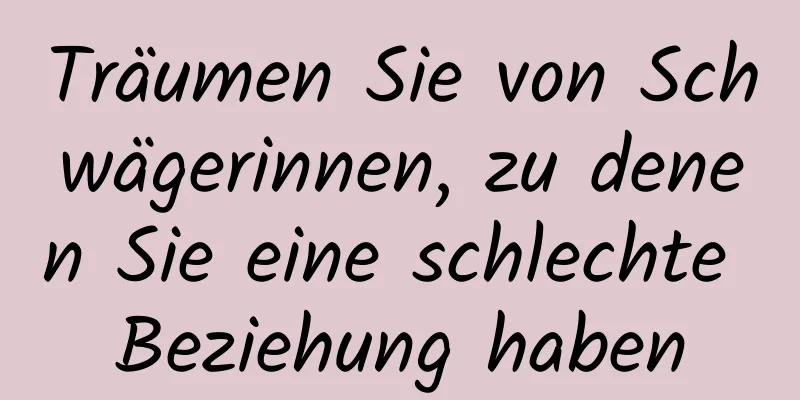 Träumen Sie von Schwägerinnen, zu denen Sie eine schlechte Beziehung haben