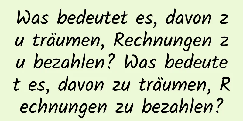 Was bedeutet es, davon zu träumen, Rechnungen zu bezahlen? Was bedeutet es, davon zu träumen, Rechnungen zu bezahlen?