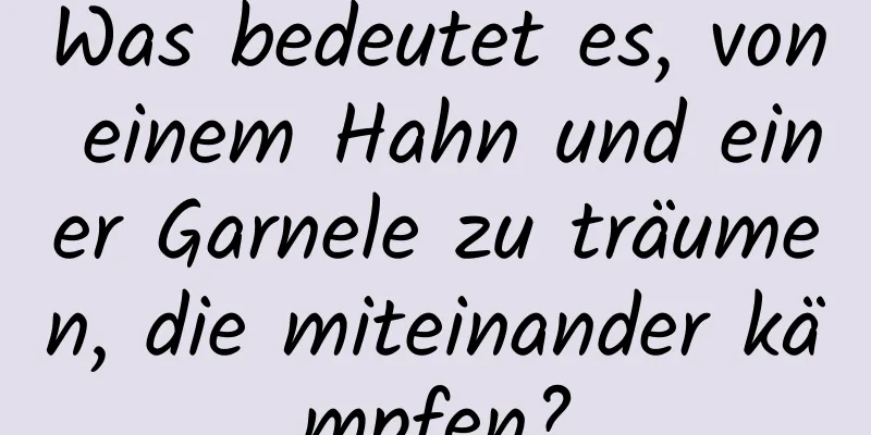 Was bedeutet es, von einem Hahn und einer Garnele zu träumen, die miteinander kämpfen?