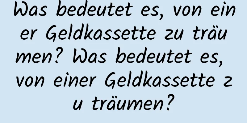 Was bedeutet es, von einer Geldkassette zu träumen? Was bedeutet es, von einer Geldkassette zu träumen?