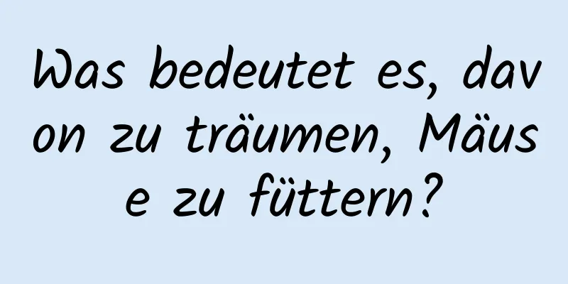 Was bedeutet es, davon zu träumen, Mäuse zu füttern?