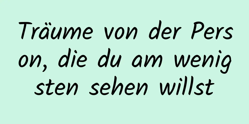 Träume von der Person, die du am wenigsten sehen willst