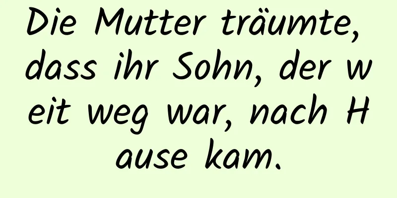 Die Mutter träumte, dass ihr Sohn, der weit weg war, nach Hause kam.