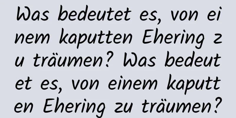 Was bedeutet es, von einem kaputten Ehering zu träumen? Was bedeutet es, von einem kaputten Ehering zu träumen?