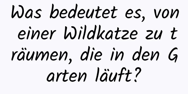 Was bedeutet es, von einer Wildkatze zu träumen, die in den Garten läuft?